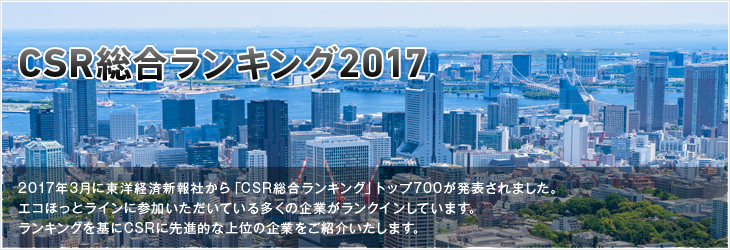 CSR総合ランキング2017 2017年3月に東洋経済新報社から「CSR総合ランキング」トップ700が発表されました。エコほっとラインに参加いただいている多くの企業がランクインしています。ランキングを基にCSRに先進的な上位の企業をご紹介いたします。