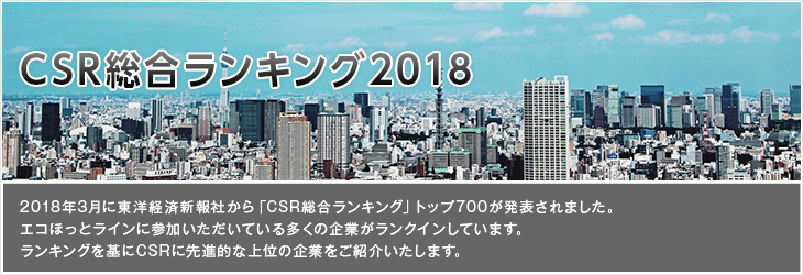 CSR総合ランキング2018 2018年3月に東洋経済新報社から「CSR総合ランキング」トップ700が発表されました。エコほっとラインに参加いただいている多くの企業がランクインしています。ランキングを基にCSRに先進的な上位の企業をご紹介いたします。